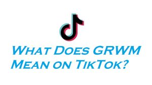 What-Does-GRWM-Mean-on-TikTok